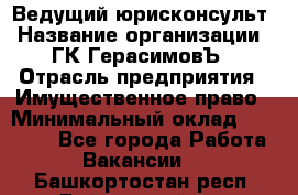 Ведущий юрисконсульт › Название организации ­ ГК ГерасимовЪ › Отрасль предприятия ­ Имущественное право › Минимальный оклад ­ 30 000 - Все города Работа » Вакансии   . Башкортостан респ.,Баймакский р-н